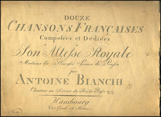 Bianchi, Antoine. (1758 - 1817) Douze Chansons Françaises Composées et Dédiées à Son Altesse Royale Madame la Princesse Louise de Prusse par Antoine Bianchi, chanteur an service di Roi de Prusse