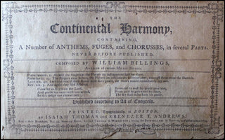 Billings, William. (1746–1800) The Continental Harmony, Containing a Number of Anthems, Fuges, and Chorusses, in Several Parts. Never Before Published. Composed by -- Author of Various Music Books. […] Published According to Act of Congress.